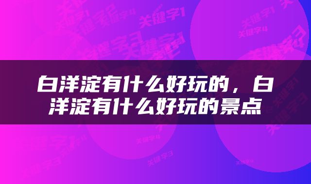 白洋淀有什么好玩的，白洋淀有什么好玩的景点
