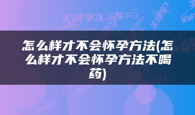 怎么样才不会怀孕方法(怎么样才不会怀孕方法不喝药)