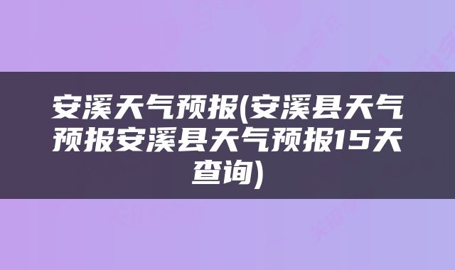安溪天气预报(安溪县天气预报安溪县天气预报15天查询)
