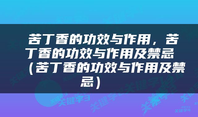  苦丁香的功效与作用，苦丁香的功效与作用及禁忌（苦丁香的功效与作用及禁忌） 