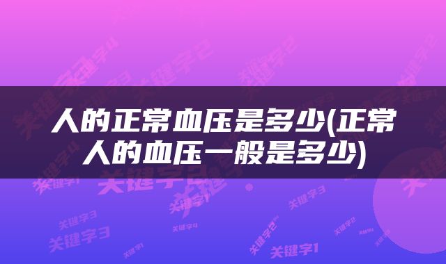 人的正常血压是多少(正常人的血压一般是多少)