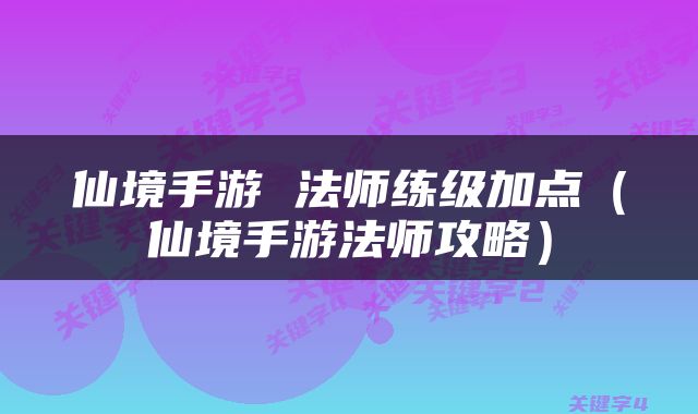仙境手游 法师练级加点（仙境手游法师攻略）