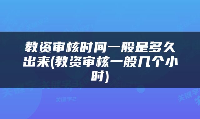 教资审核时间一般是多久出来(教资审核一般几个小时)