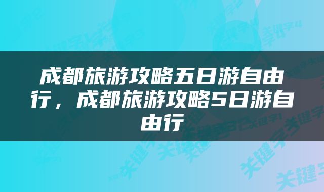 成都旅游攻略五日游自由行，成都旅游攻略5日游自由行