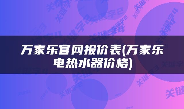 万家乐官网报价表(万家乐电热水器价格)