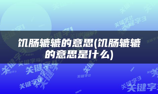 饥肠辘辘的意思(饥肠辘辘的意思是什么)