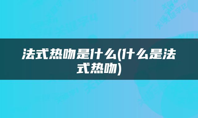 法式热吻是什么(什么是法式热吻)