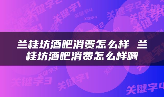 兰桂坊酒吧消费怎么样 兰桂坊酒吧消费怎么样啊