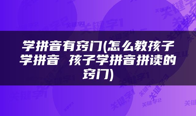 学拼音有窍门(怎么教孩子学拼音 孩子学拼音拼读的窍门)