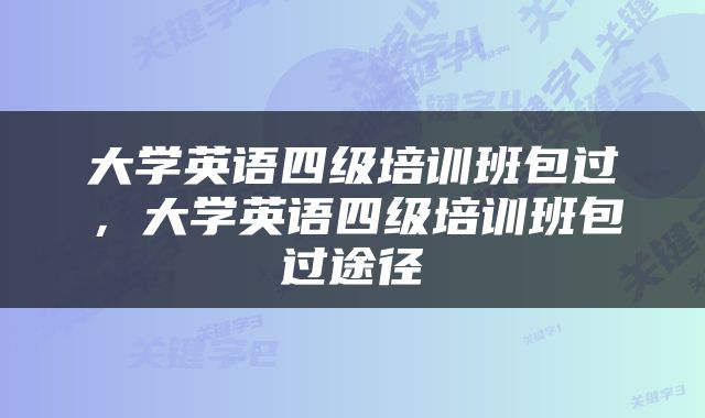 大学英语四级培训班包过，大学英语四级培训班包过途径