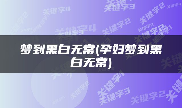 梦到黑白无常(孕妇梦到黑白无常)