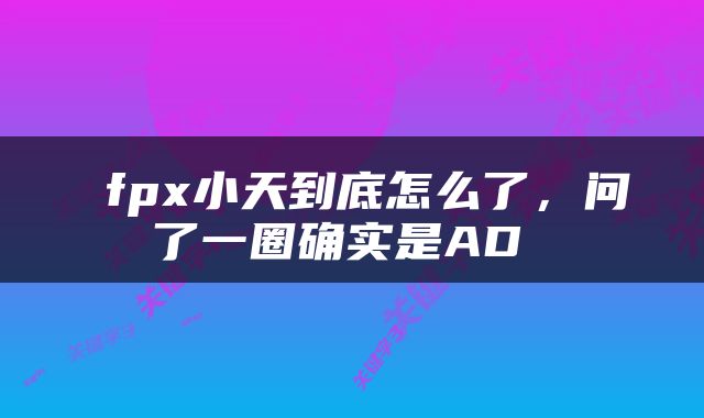  fpx小天到底怎么了，问了一圈确实是AD 