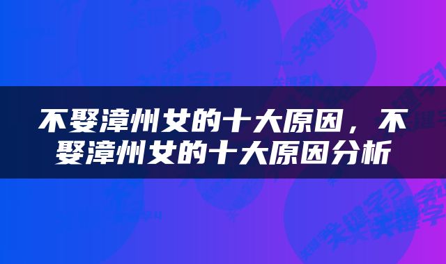 不娶漳州女的十大原因，不娶漳州女的十大原因分析