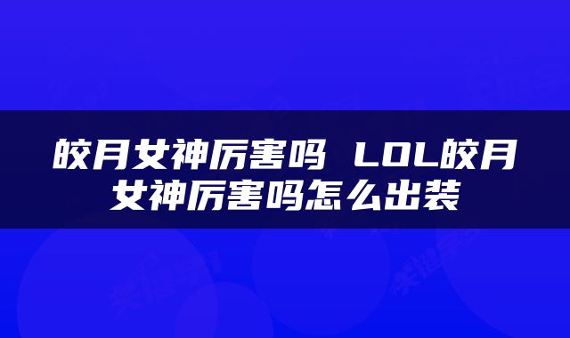 皎月女神厉害吗 LOL皎月女神厉害吗怎么出装
