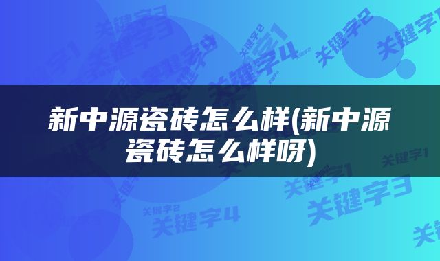 新中源瓷砖怎么样(新中源瓷砖怎么样呀)
