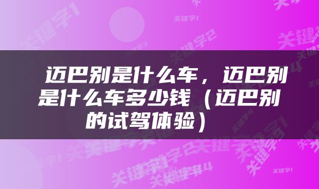  迈巴别是什么车，迈巴别是什么车多少钱（迈巴别的试驾体验） 