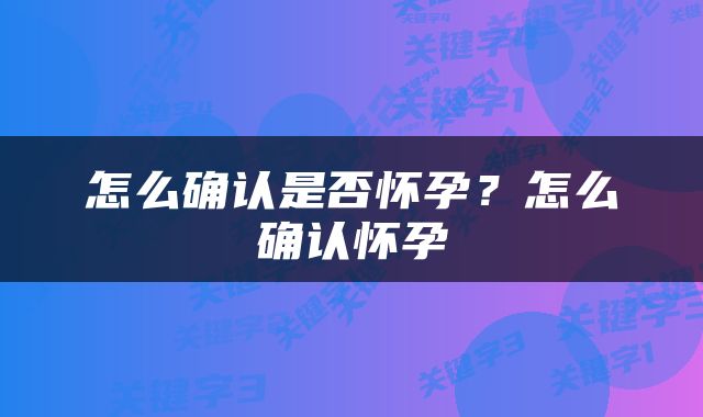 怎么确认是否怀孕？怎么确认怀孕