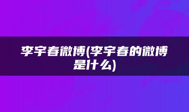 李宇春微博(李宇春的微博是什么)