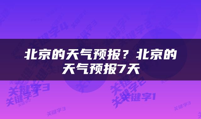 北京的天气预报？北京的天气预报7天