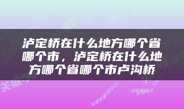 泸定桥在什么地方哪个省哪个市，泸定桥在什么地方哪个省哪个市卢沟桥