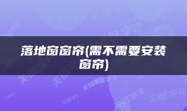 落地窗窗帘(需不需要安装窗帘)