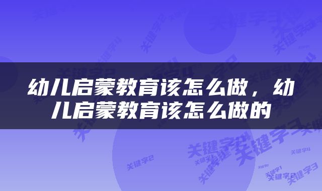幼儿启蒙教育该怎么做，幼儿启蒙教育该怎么做的