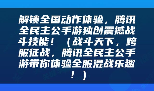 解锁全国动作体验,腾讯全民主公手游独创震撼战斗技能!(战斗天下,跨服征战,腾讯全民主公手游带你体验全服混战乐趣!)