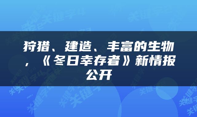 狩猎、建造、丰富的生物，《冬日幸存者》新情报公开