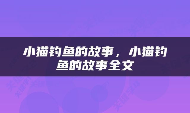 小猫钓鱼的故事，小猫钓鱼的故事全文
