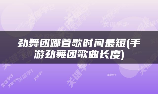 劲舞团哪首歌时间最短(手游劲舞团歌曲长度)