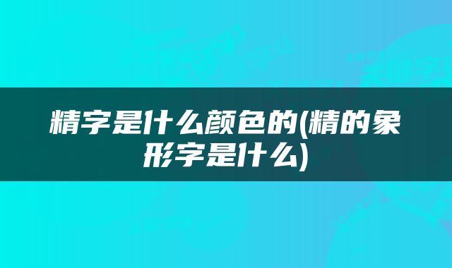 精字是什么颜色的(精的象形字是什么)