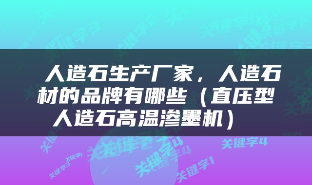  人造石生产厂家，人造石材的品牌有哪些（直压型人造石高温渗墨机） 