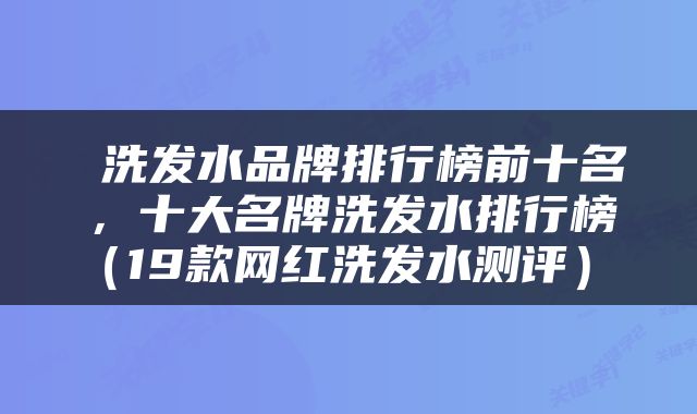  洗发水品牌排行榜前十名，十大名牌洗发水排行榜（19款网红洗发水测评） 