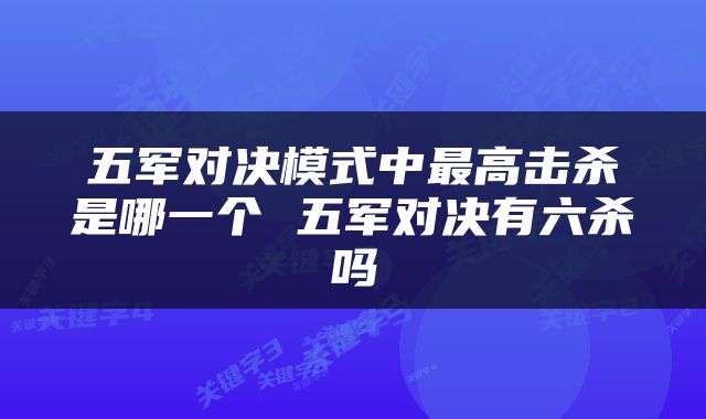 五军对决模式中最高击杀是哪一个 五军对决有六杀吗