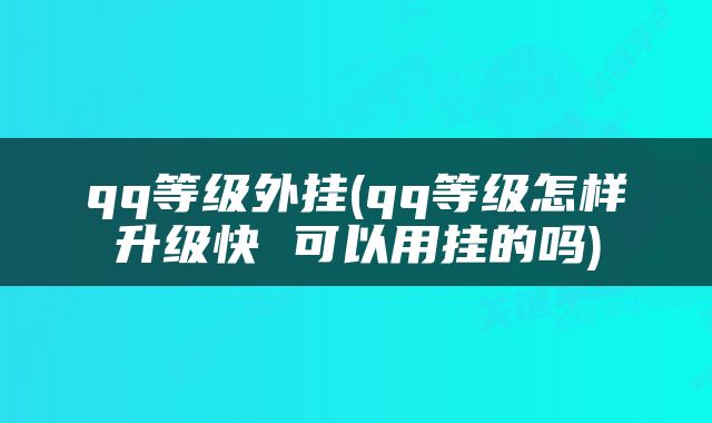 qq等级外挂(qq等级怎样升级快 可以用挂的吗)