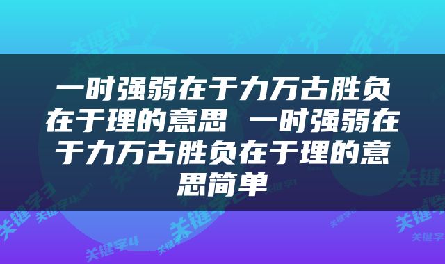 一时强弱在于力万古胜负在于理的意思 一时强弱在于力万古胜负在于理的意思简单