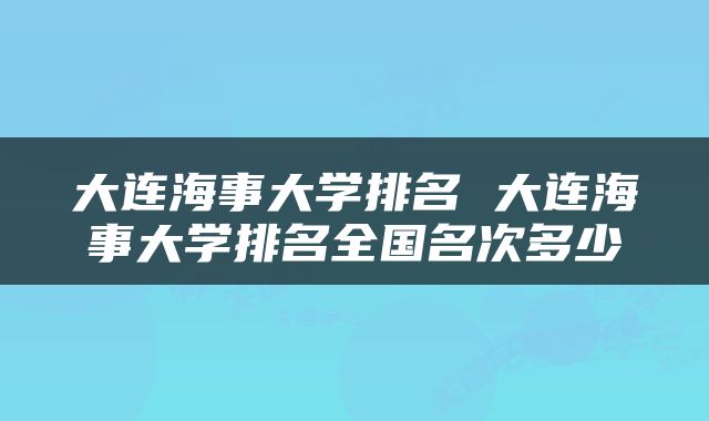 大连海事大学排名 大连海事大学排名全国名次多少