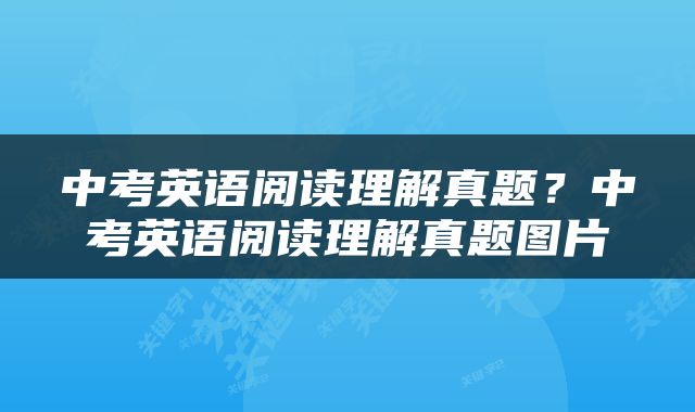 中考英语阅读理解真题？中考英语阅读理解真题图片
