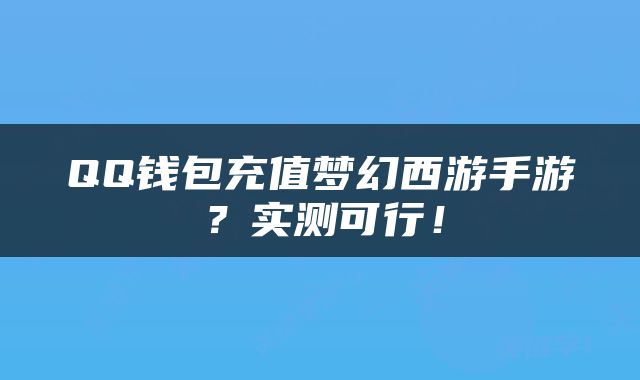 QQ钱包充值梦幻西游手游？实测可行！
