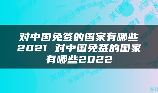 对中国免签的国家有哪些2021 对中国免签的国家有哪些2022