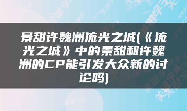 景甜许魏洲流光之城(《流光之城》中的景甜和许魏洲的CP能引发大众新的讨论吗)