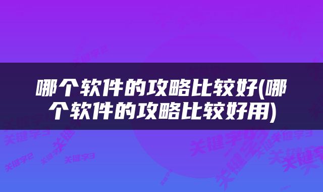 哪个软件的攻略比较好(哪个软件的攻略比较好用)