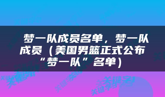  梦一队成员名单，梦一队成员（美国男篮正式公布“梦一队”名单） 