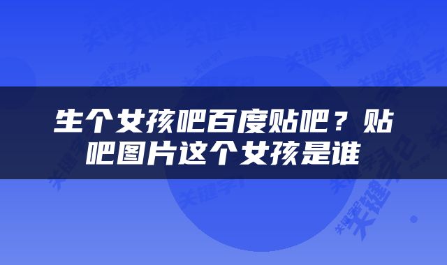 生个女孩吧百度贴吧？贴吧图片这个女孩是谁