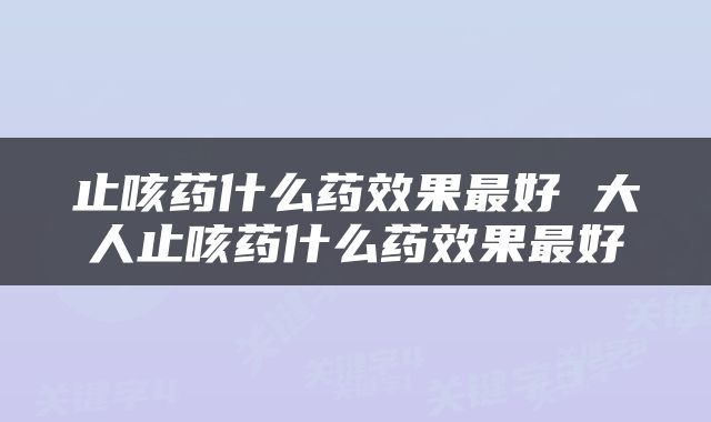 止咳药什么药效果最好 大人止咳药什么药效果最好