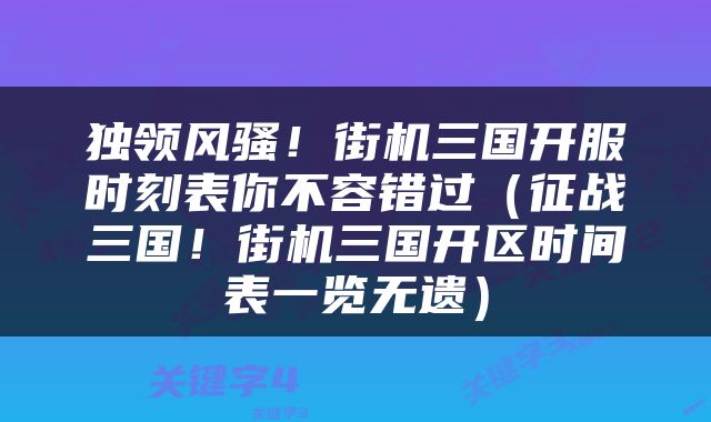 独领风骚！街机三国开服时刻表你不容错过（征战三国！街机三国开区时间表一览无遗）