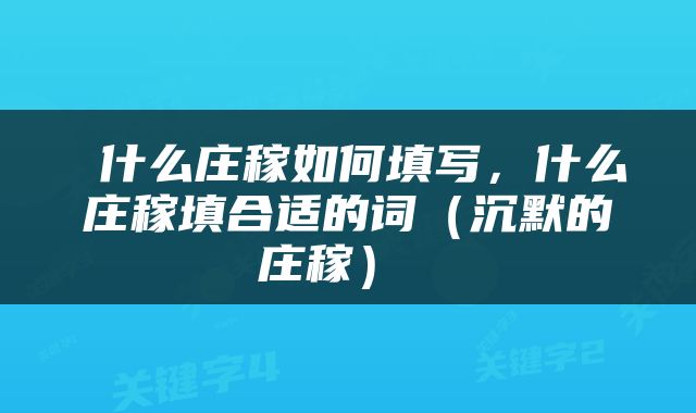  什么庄稼如何填写，什么庄稼填合适的词（沉默的庄稼） 