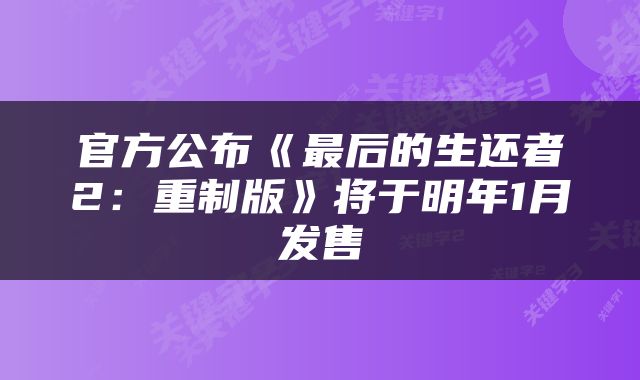 官方公布《最后的生还者2：重制版》将于明年1月发售
