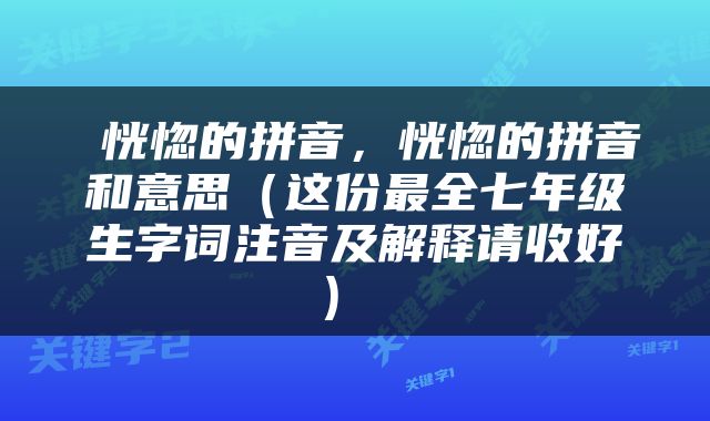  恍惚的拼音，恍惚的拼音和意思（这份最全七年级生字词注音及解释请收好） 