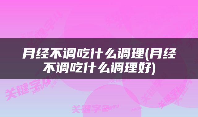 月经不调吃什么调理(月经不调吃什么调理好)